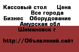 Кассовый стол ! › Цена ­ 5 000 - Все города Бизнес » Оборудование   . Амурская обл.,Шимановск г.